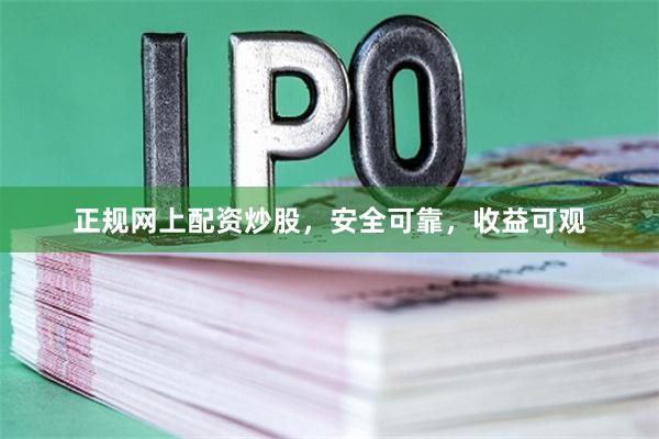 正规网上配资炒股，安全可靠，收益可观