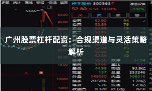 广州股票杠杆配资：合规渠道与灵活策略解析