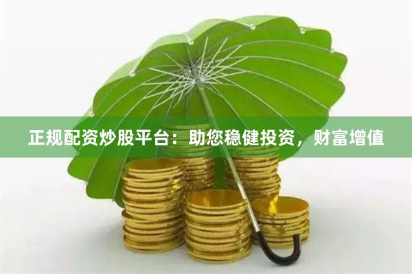 正规配资炒股平台：助您稳健投资，财富增值
