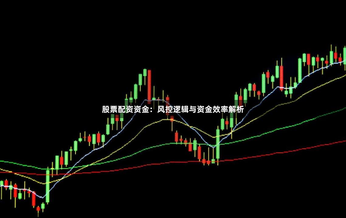 股票配资资金：风控逻辑与资金效率解析