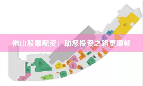 佛山股票配资：助您投资之路更顺畅